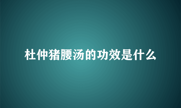 杜仲猪腰汤的功效是什么