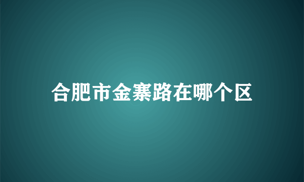 合肥市金寨路在哪个区