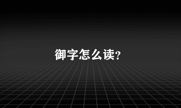 御字怎么读？