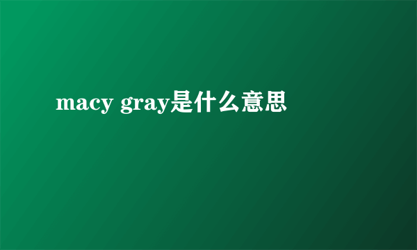 macy gray是什么意思