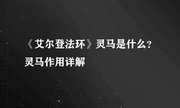 《艾尔登法环》灵马是什么？灵马作用详解