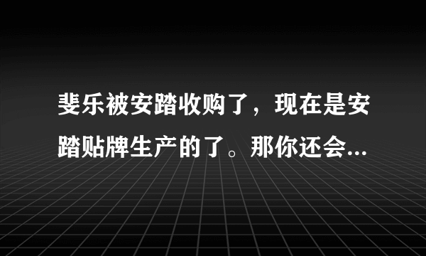 斐乐被安踏收购了，现在是安踏贴牌生产的了。那你还会想买斐乐的商品么？