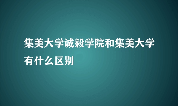 集美大学诚毅学院和集美大学有什么区别