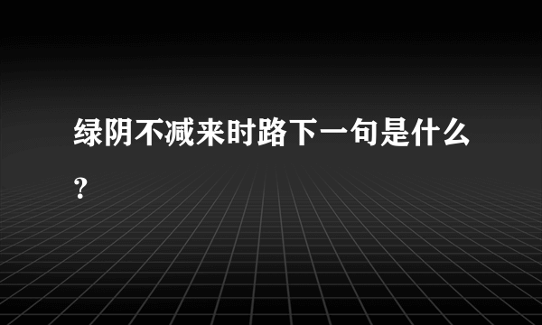 绿阴不减来时路下一句是什么？