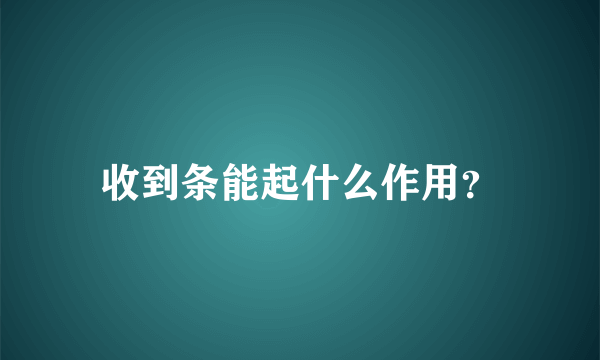 收到条能起什么作用？