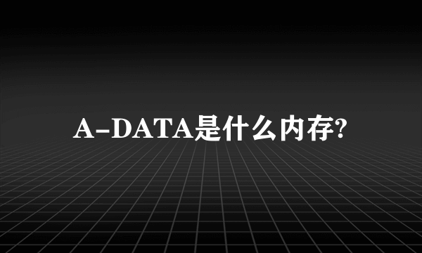 A-DATA是什么内存?