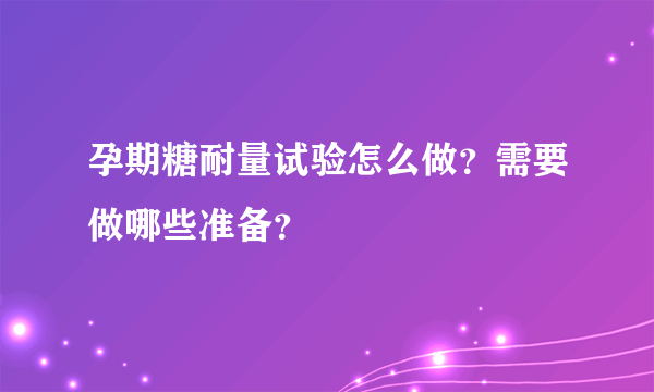 孕期糖耐量试验怎么做？需要做哪些准备？