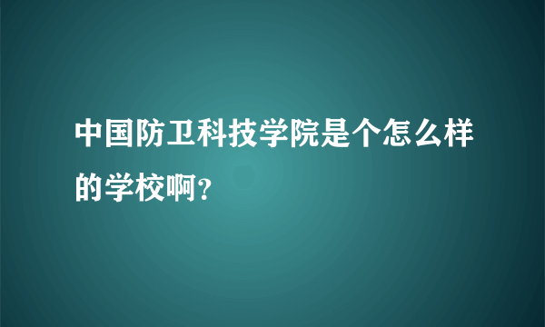 中国防卫科技学院是个怎么样的学校啊？