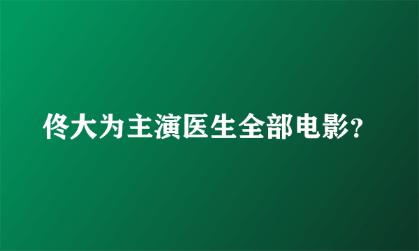 佟大为主演医生全部电影？