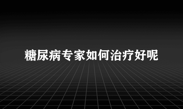 糖尿病专家如何治疗好呢