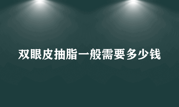 双眼皮抽脂一般需要多少钱