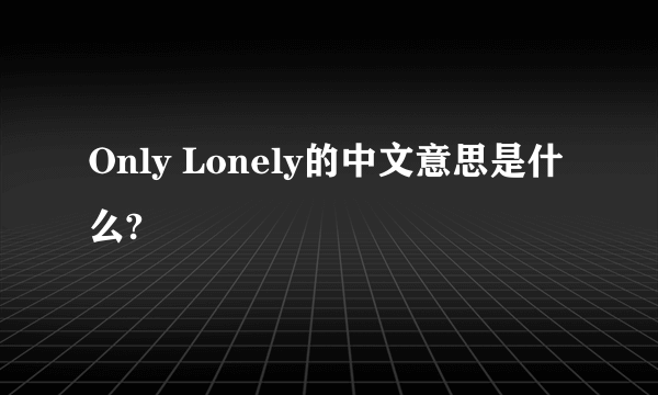 Only Lonely的中文意思是什么?