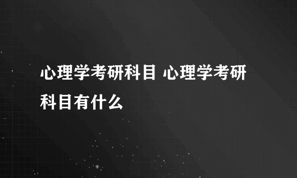 心理学考研科目 心理学考研科目有什么