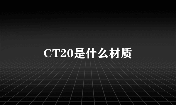 CT20是什么材质