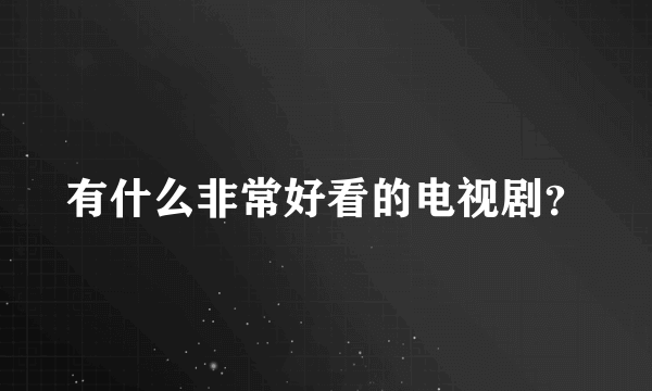 有什么非常好看的电视剧？