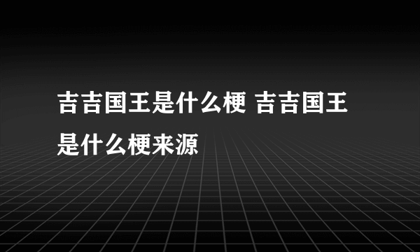 吉吉国王是什么梗 吉吉国王是什么梗来源