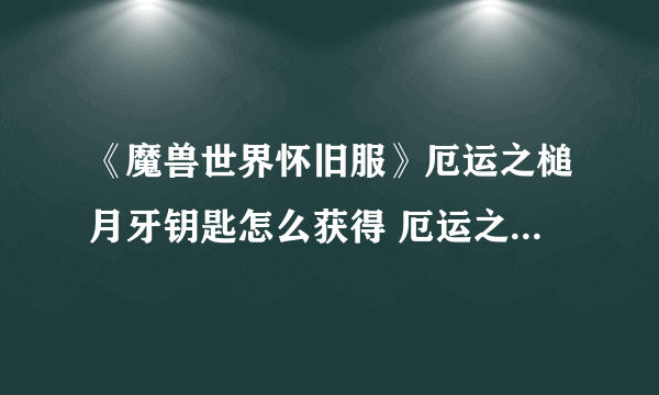 《魔兽世界怀旧服》厄运之槌月牙钥匙怎么获得 厄运之槌月牙钥匙获取攻略