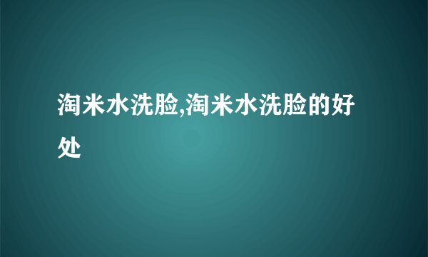 淘米水洗脸,淘米水洗脸的好处