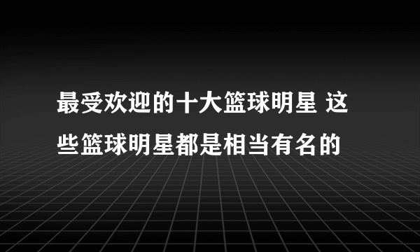 最受欢迎的十大篮球明星 这些篮球明星都是相当有名的