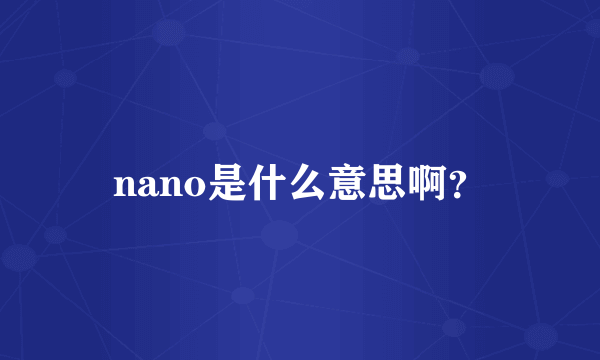 nano是什么意思啊？