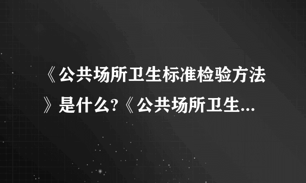 《公共场所卫生标准检验方法》是什么?《公共场所卫生标准》又是指哪些?