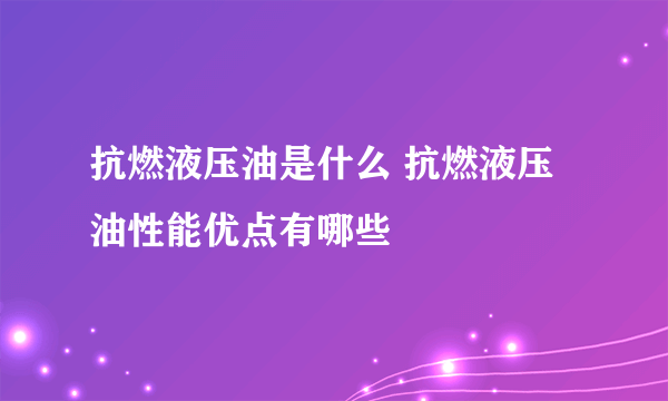 抗燃液压油是什么 抗燃液压油性能优点有哪些