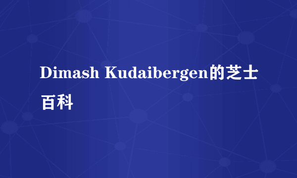 Dimash Kudaibergen的芝士百科