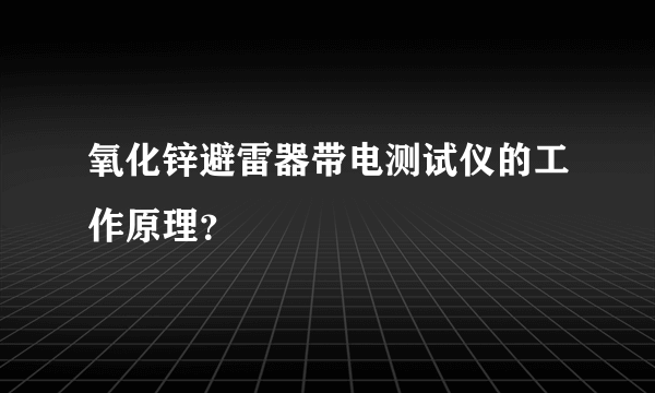 氧化锌避雷器带电测试仪的工作原理？