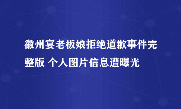 徽州宴老板娘拒绝道歉事件完整版 个人图片信息遭曝光