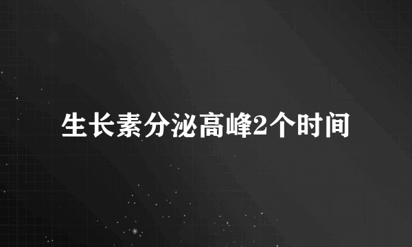 生长素分泌高峰2个时间