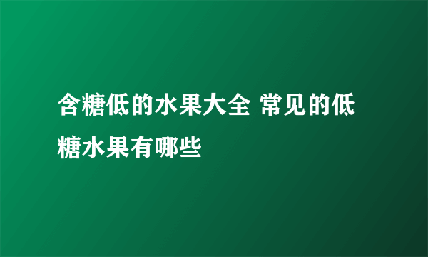 含糖低的水果大全 常见的低糖水果有哪些