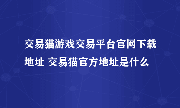 交易猫游戏交易平台官网下载地址 交易猫官方地址是什么