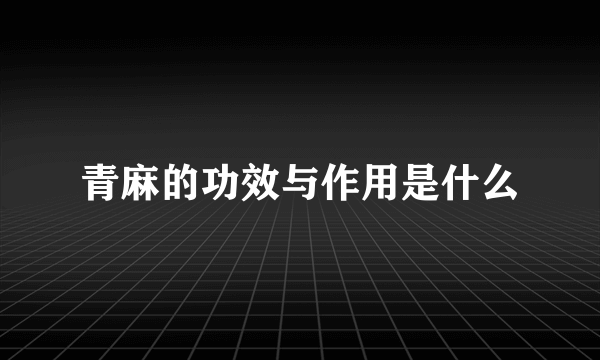 青麻的功效与作用是什么