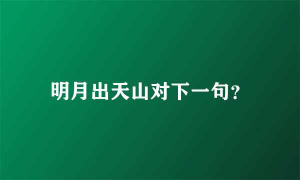 明月出天山对下一句？