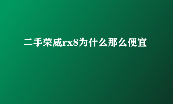 二手荣威rx8为什么那么便宜