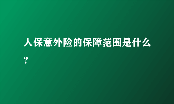 人保意外险的保障范围是什么？