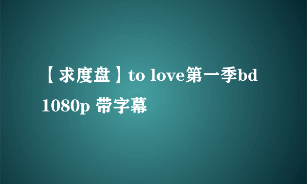 【求度盘】to love第一季bd 1080p 带字幕