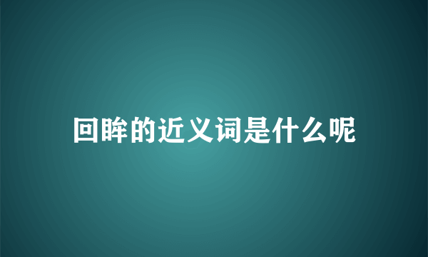 回眸的近义词是什么呢