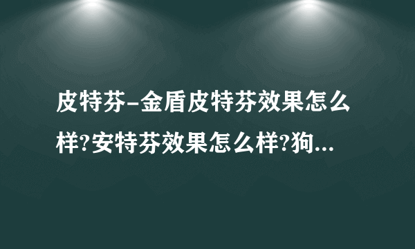 皮特芬-金盾皮特芬效果怎么样?安特芬效果怎么样?狗狗得了真菌加螨虫感染可以用吗？