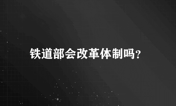 铁道部会改革体制吗？