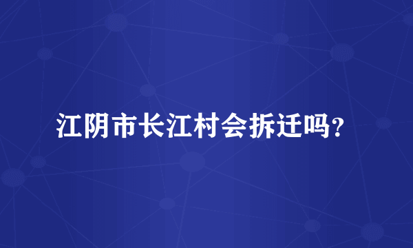 江阴市长江村会拆迁吗？