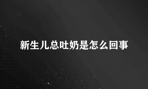 新生儿总吐奶是怎么回事