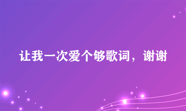 让我一次爱个够歌词，谢谢