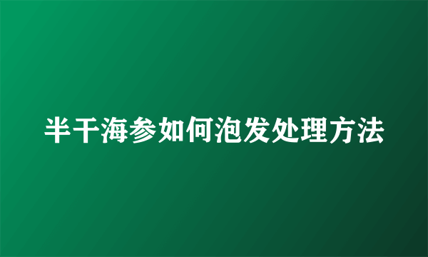 半干海参如何泡发处理方法