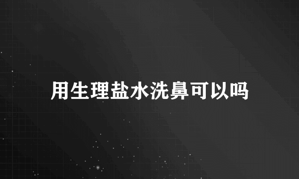 用生理盐水洗鼻可以吗