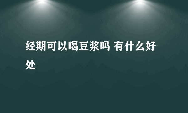 经期可以喝豆浆吗 有什么好处