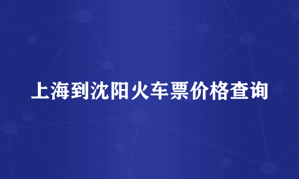 上海到沈阳火车票价格查询