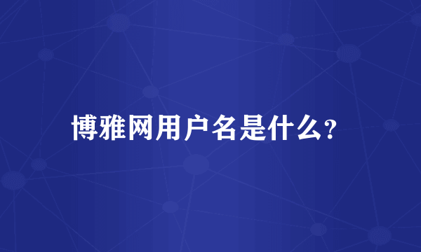 博雅网用户名是什么？