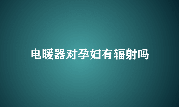 电暖器对孕妇有辐射吗