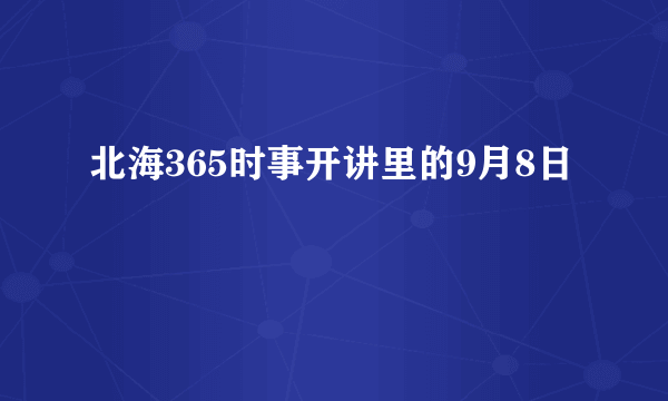 北海365时事开讲里的9月8日